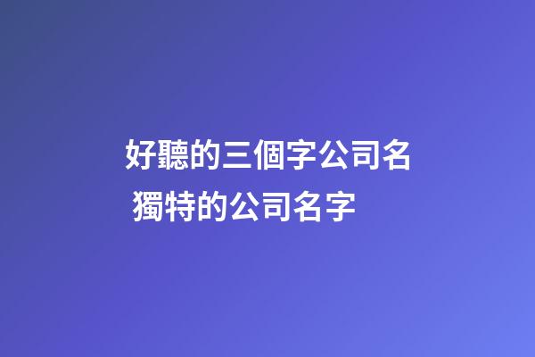 好聽的三個字公司名 獨特的公司名字-第1張-公司起名-玄機派